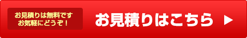 お見積りは無料ですお気軽にどうぞ！ お見積りはこちら