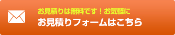 お見積りは無料です！お気軽に お見積りフォームはこちら